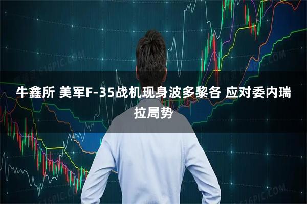 牛鑫所 美军F-35战机现身波多黎各 应对委内瑞拉局势