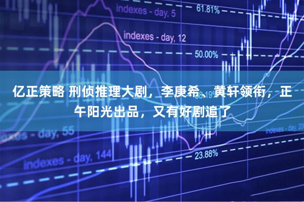 亿正策略 刑侦推理大剧，李庚希、黄轩领衔，正午阳光出品，又有好剧追了