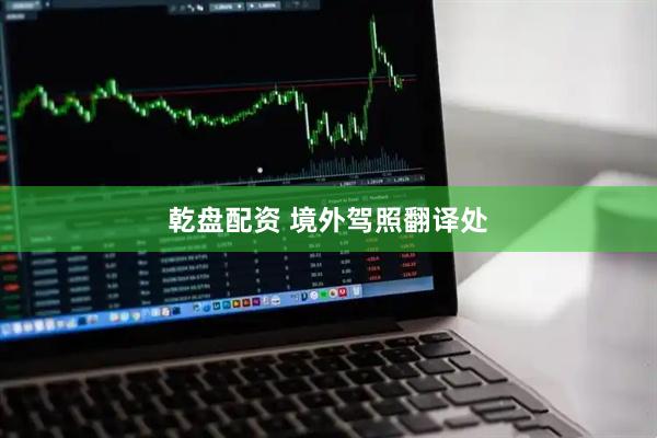 乾盘配资 境外驾照翻译处