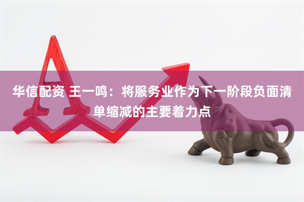 华信配资 王一鸣：将服务业作为下一阶段负面清单缩减的主要着力点