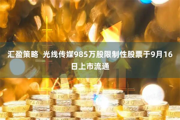 汇盈策略  光线传媒985万股限制性股票于9月16日上市流通