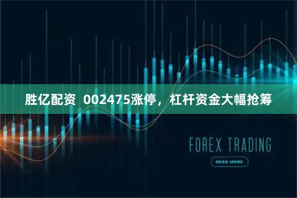 胜亿配资  002475涨停，杠杆资金大幅抢筹