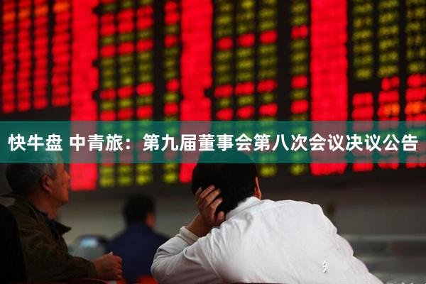 快牛盘 中青旅：第九届董事会第八次会议决议公告