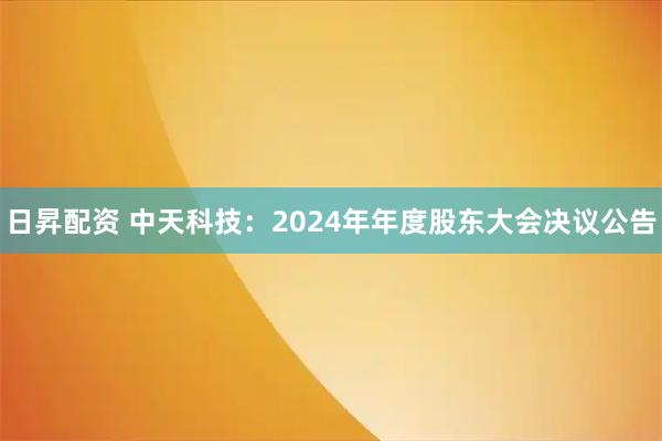 日昇配资 中天科技：2024年年度股东大会决议公告