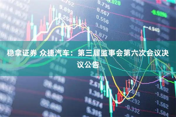 稳拿证券 众捷汽车：第三届监事会第六次会议决议公告