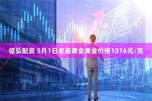 信弘配资 5月1日老庙黄金黄金价格1016元/克