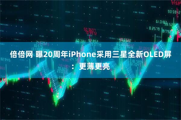 倍倍网 曝20周年iPhone采用三星全新OLED屏：更薄更亮