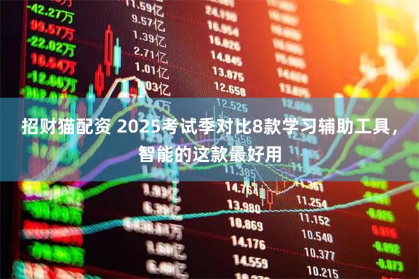 招财猫配资 2025考试季对比8款学习辅助工具，智能的这款最好用