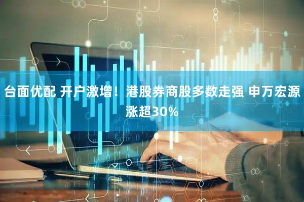 台面优配 开户激增！港股券商股多数走强 申万宏源涨超30%