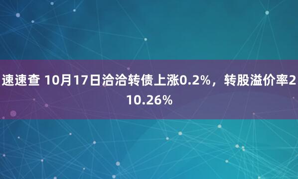 速速查 10月17日洽洽转债上涨0.2%，转股溢价率210.26%