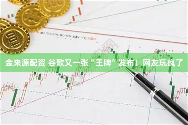 金来源配资 谷歌又一张“王牌”发布！网友玩疯了