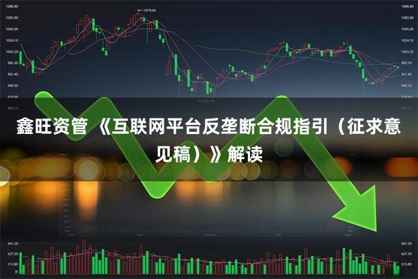 鑫旺资管 《互联网平台反垄断合规指引(征求意见稿)》解读