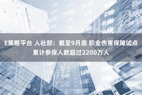 E策略平台 人社部：截至9月底 职业伤害保障试点累计参保人数超过2200万人