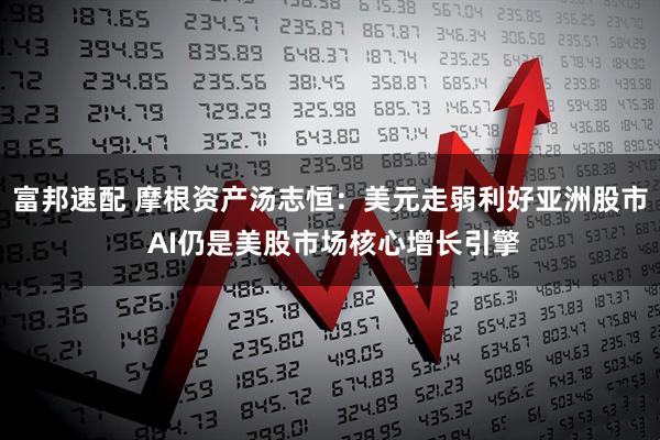 富邦速配 摩根资产汤志恒：美元走弱利好亚洲股市 AI仍是美股市场核心增长引擎