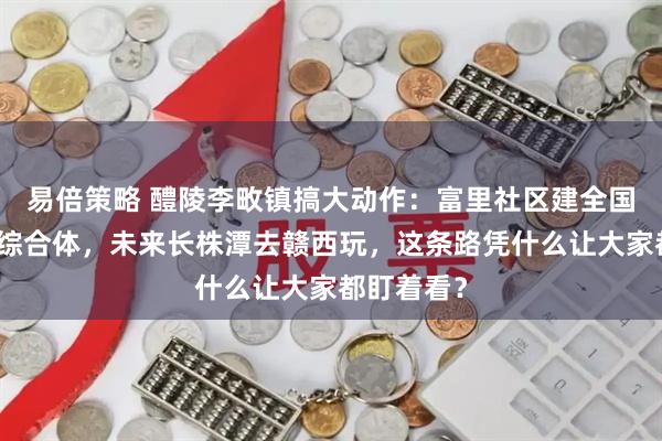 易倍策略 醴陵李畋镇搞大动作：富里社区建全国首个花炮综合体，未来长株潭去赣西玩，这条路凭什么让大家都盯着看？
